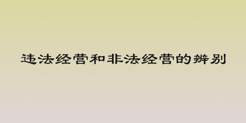 违法经营和非法经营的辨别