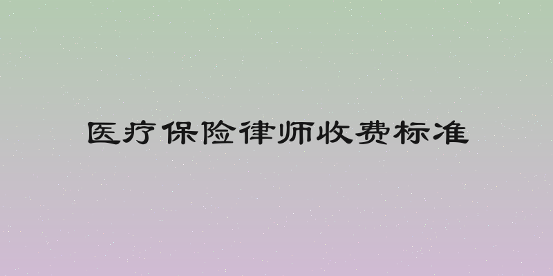 医疗保险律师收费标准