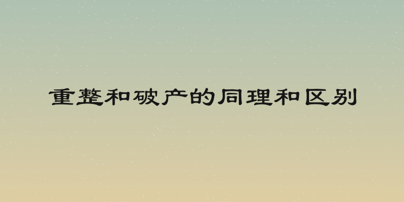 重整和破产的同理和区别