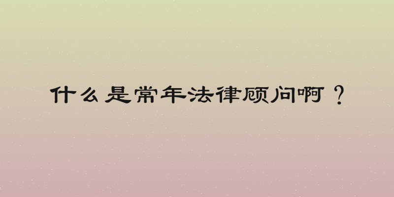 什么是常年法律顾问啊？