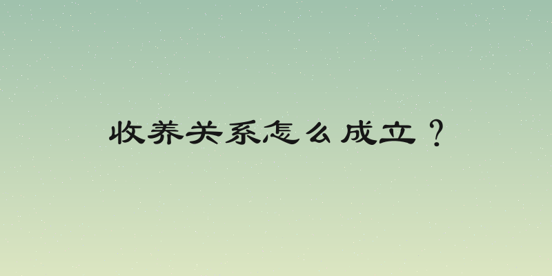 收养关系怎么成立？