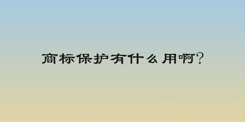商标保护有什么用啊?