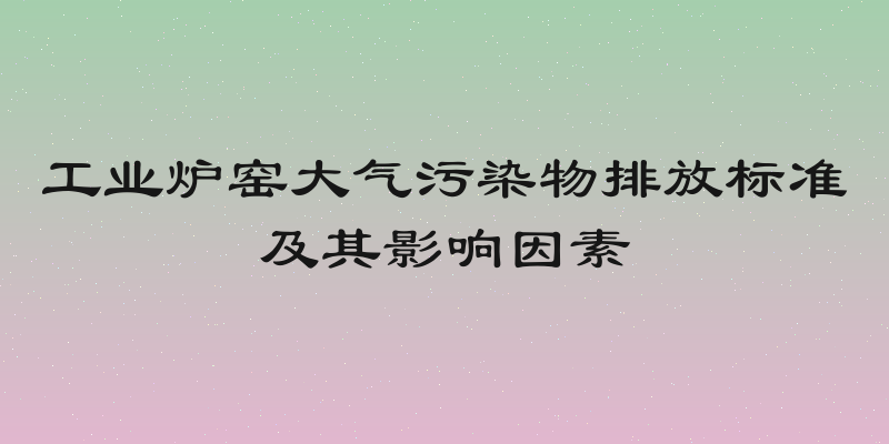 工业炉窑大气污染物排放标准及其影响因素
