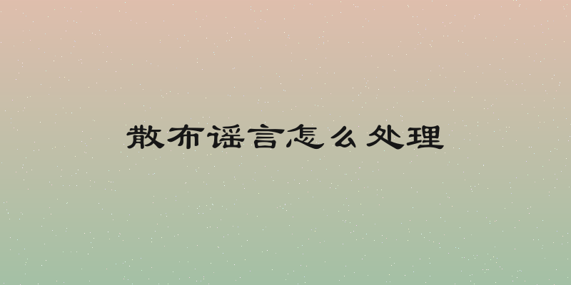 散布谣言怎么处理