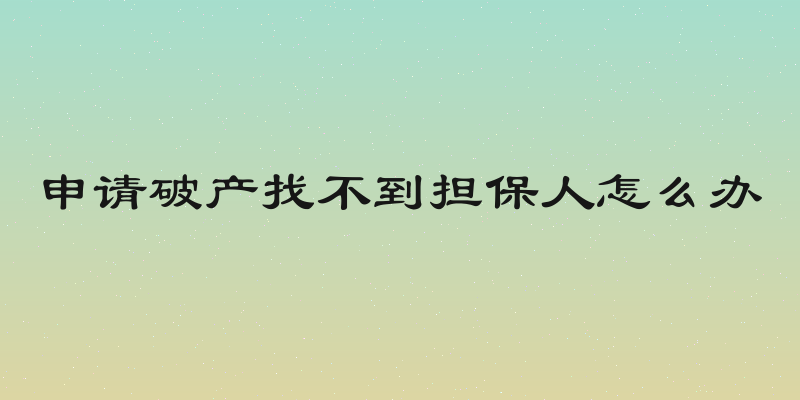 申请破产找不到担保人怎么办