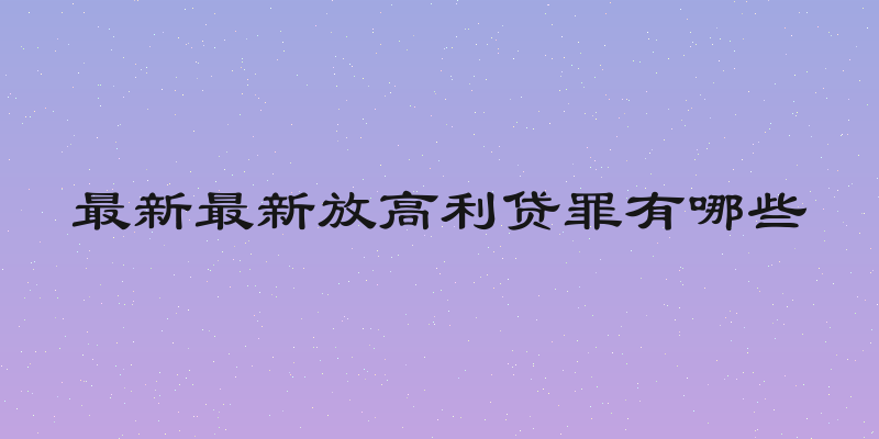 最新最新放高利贷罪有哪些