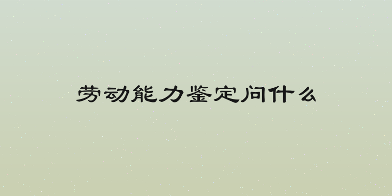 劳动能力鉴定问什么