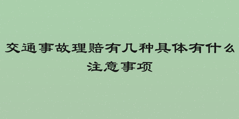 交通事故理赔有几种具体有什么注意事项