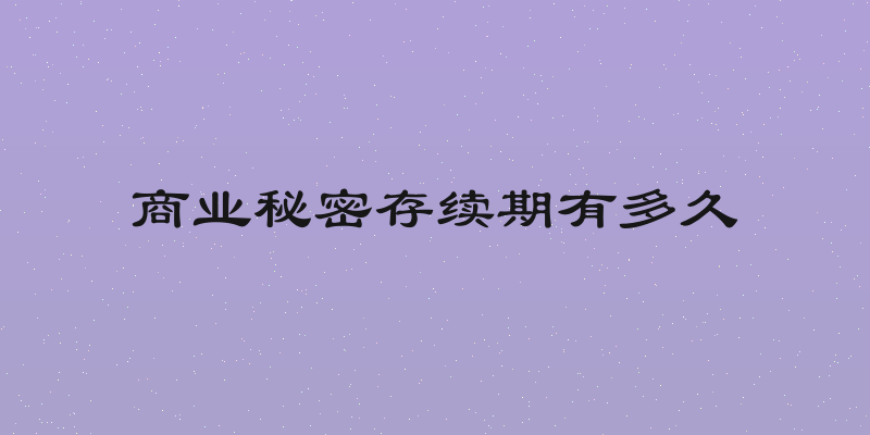 商业秘密存续期有多久