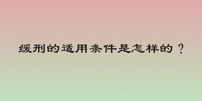 缓刑的适用条件是怎样的？