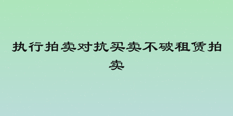执行拍卖对抗买卖不破租赁拍卖
