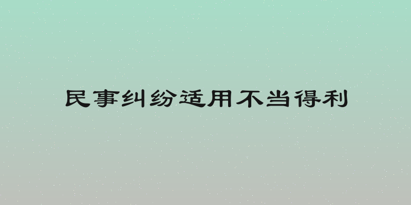 民事纠纷适用不当得利