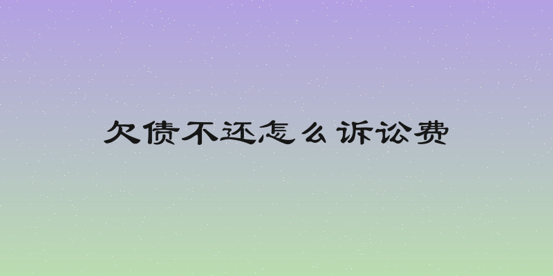 欠债不还怎么诉讼费