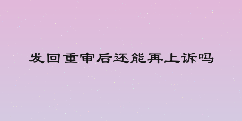 发回重审后还能再上诉吗