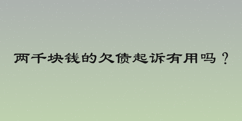 两千块钱的欠债起诉有用吗？
