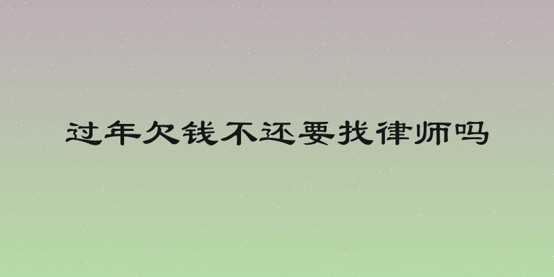 过年欠钱不还要找律师吗