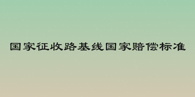 国家征收路基线国家赔偿标准