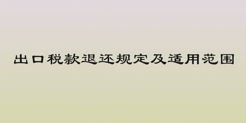 出口税款退还规定及适用范围