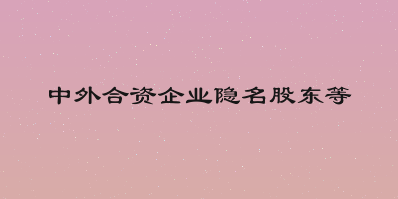 中外合资企业隐名股东等