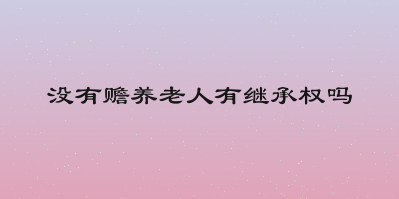 没有赡养老人有继承权吗