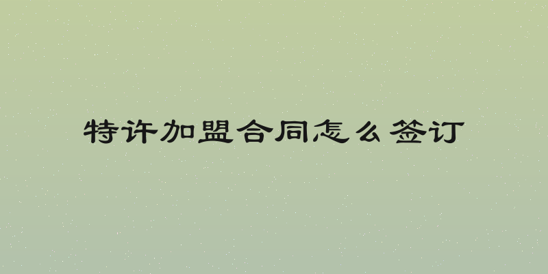 特许加盟合同怎么签订