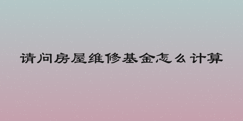 请问房屋维修基金怎么计算