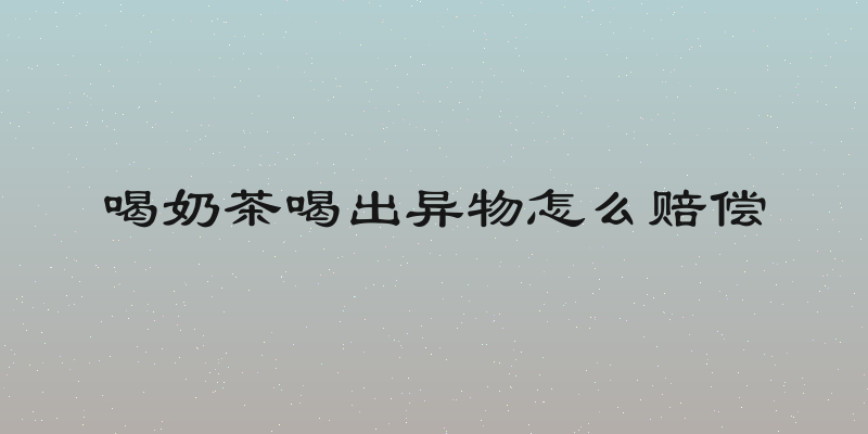 喝奶茶喝出异物怎么赔偿