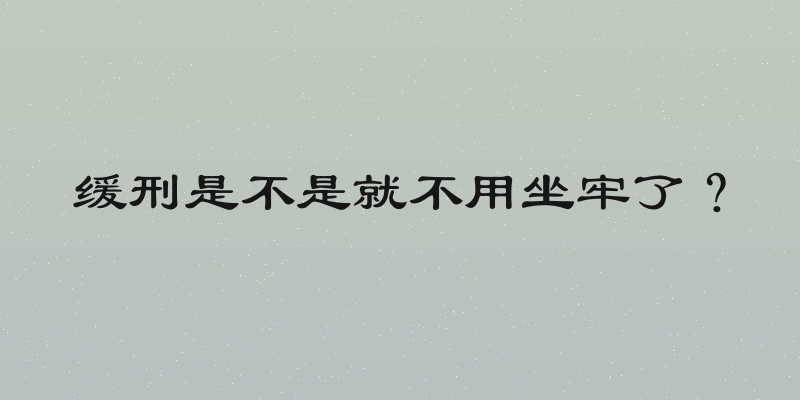 缓刑是不是就不用坐牢了？