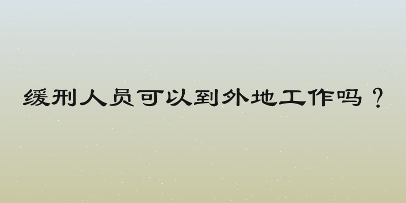缓刑人员可以到外地工作吗？