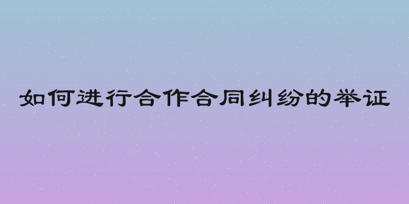 如何进行合作合同纠纷的举证