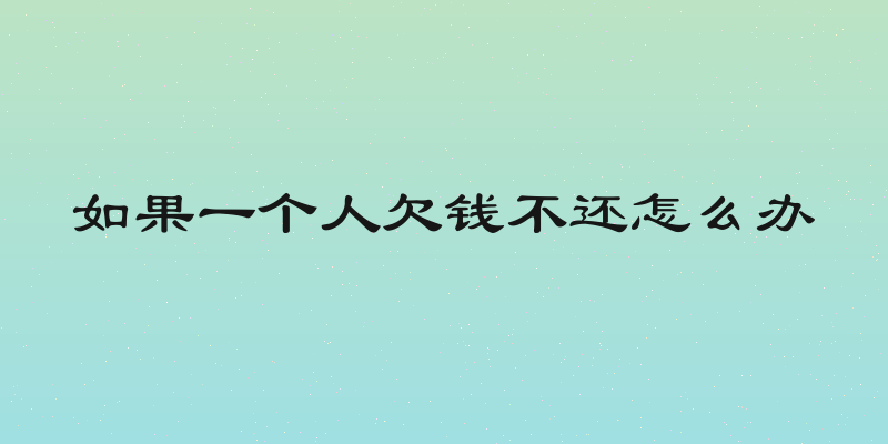 如果一个人欠钱不还怎么办