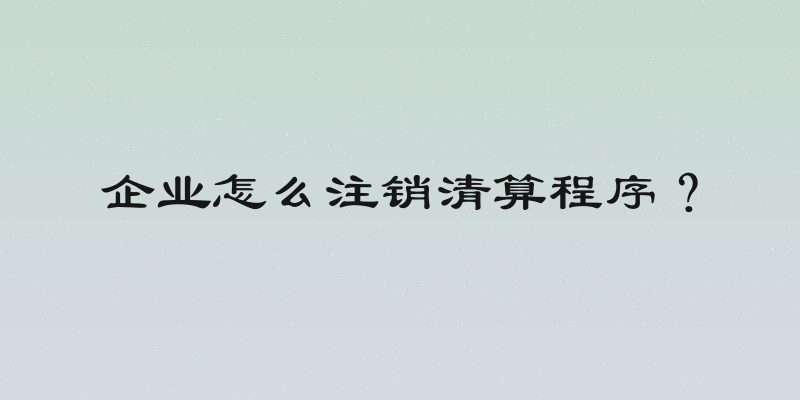 企业怎么注销清算程序？