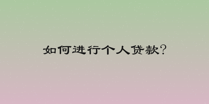 如何进行个人贷款?