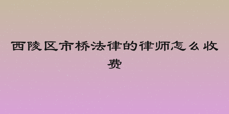 西陵区市桥法律的律师怎么收费