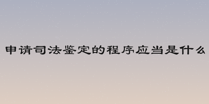 申请司法鉴定的程序应当是什么