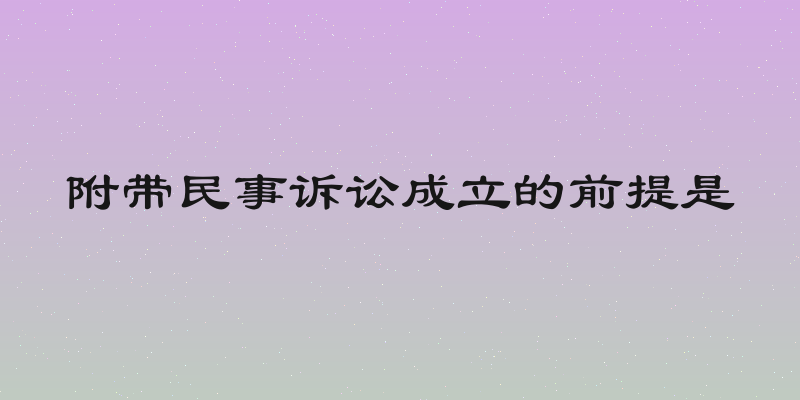 附带民事诉讼成立的前提是