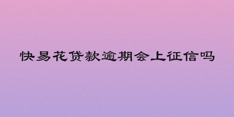 快易花贷款逾期会上征信吗