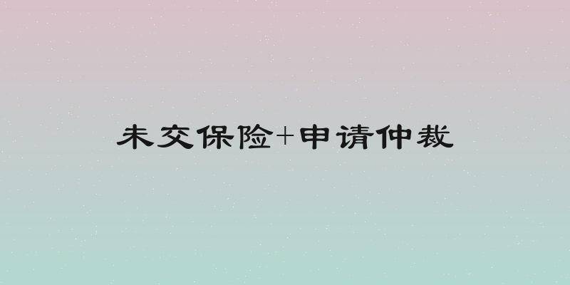 未交保险+申请仲裁
