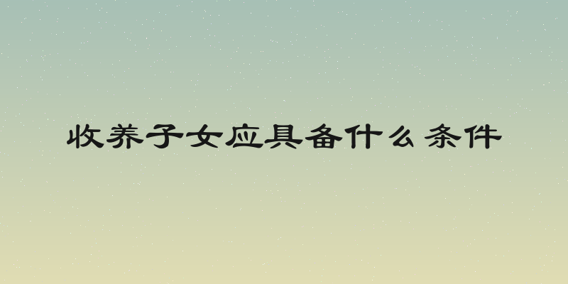 收养子女应具备什么条件
