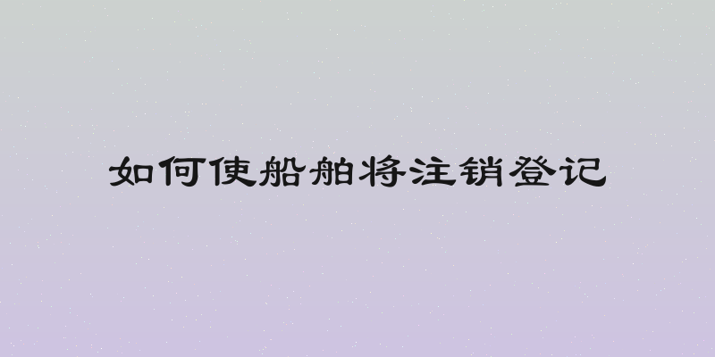 如何使船舶将注销登记
