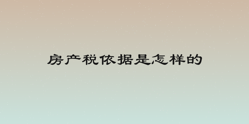 房产税依据是怎样的