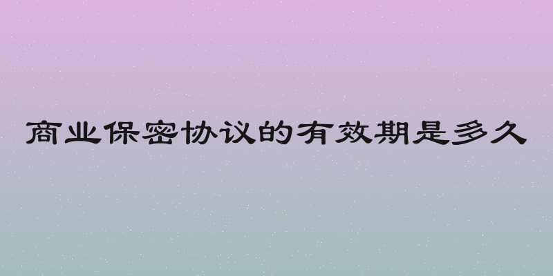 商业保密协议的有效期是多久
