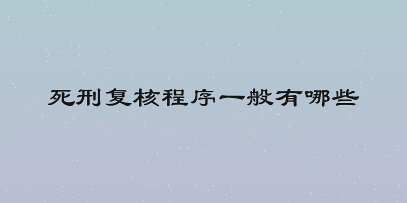 死刑复核程序一般有哪些