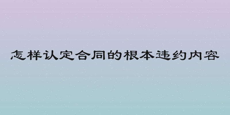 怎样认定合同的根本违约内容