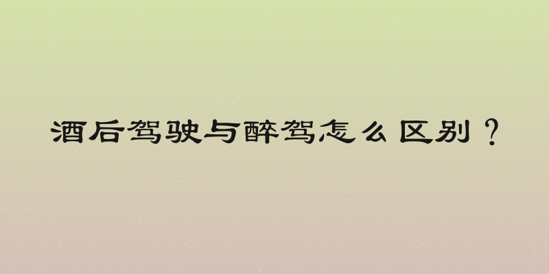 酒后驾驶与醉驾怎么区别？