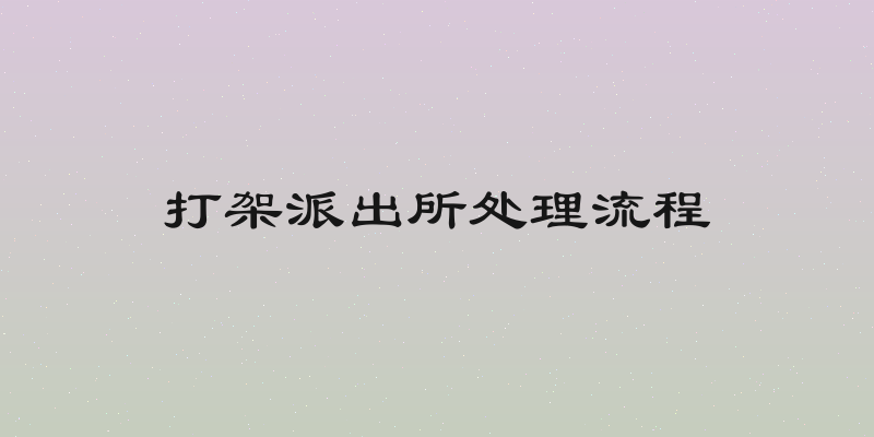 打架派出所处理流程