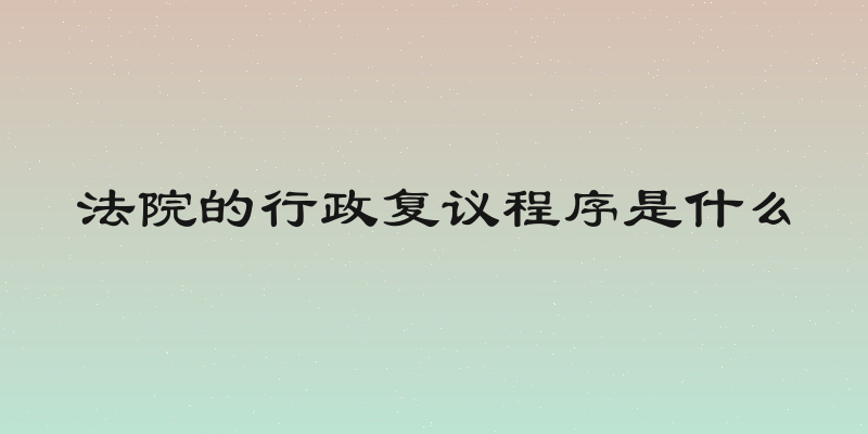 法院的行政复议程序是什么