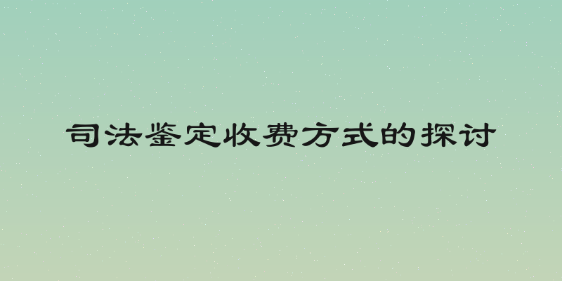 司法鉴定收费方式的探讨