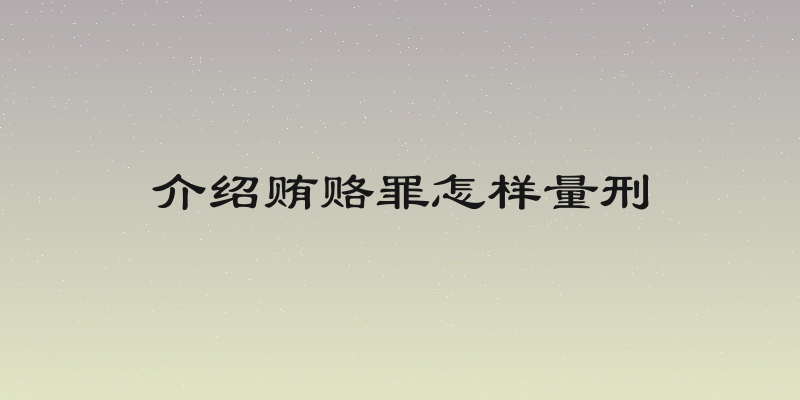 介绍贿赂罪怎样量刑