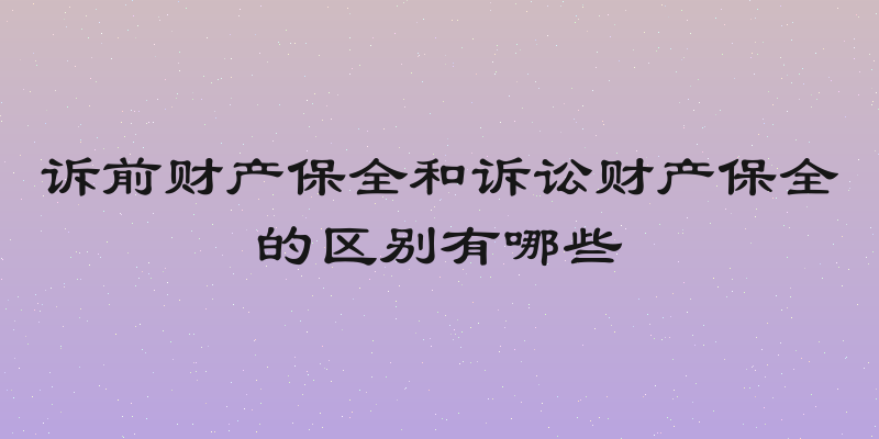 诉前财产保全和诉讼财产保全的区别有哪些